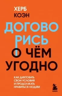 Договорись о чем угодно. Как диктовать свои условия и продолжать нравиться людям